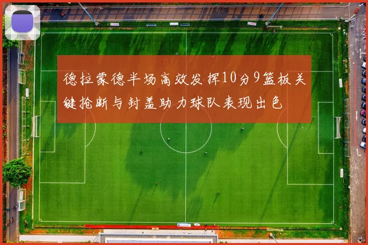 德拉蒙德半场高效发挥10分9篮板关键抢断与封盖助力球队表现出色
