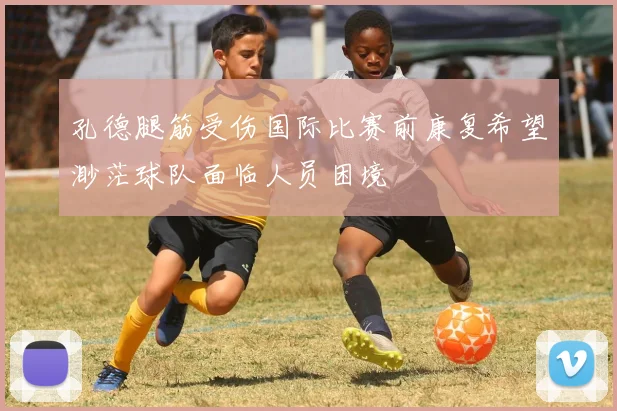 孔德腿筋受伤国际比赛前康复希望渺茫球队面临人员困境