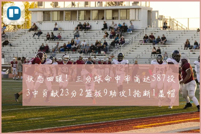 状态回暖！三分球命中率高达587投3中贡献23分2篮板9助攻1抢断1盖帽