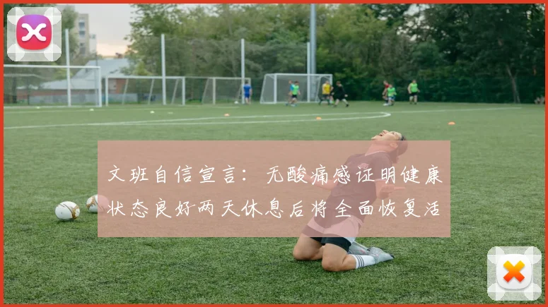 文班自信宣言：无酸痛感证明健康状态良好两天休息后将全面恢复活力