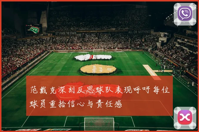 范戴克深刻反思球队表现呼吁每位球员重拾信心与责任感