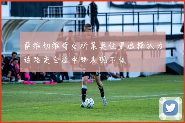 萨维切维奇分析莱奥位置选择认为边路更合适中锋表现不佳