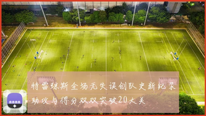 特雷琼斯全场无失误创队史新纪录助攻与得分双双突破20大关