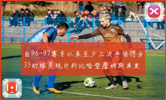 自96-97赛季以来至少三次半场得分35的球员统计科比哈登詹姆斯库里均在列