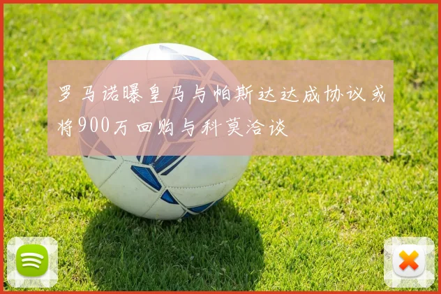 罗马诺曝皇马与帕斯达达成协议或将900万回购与科莫洽谈