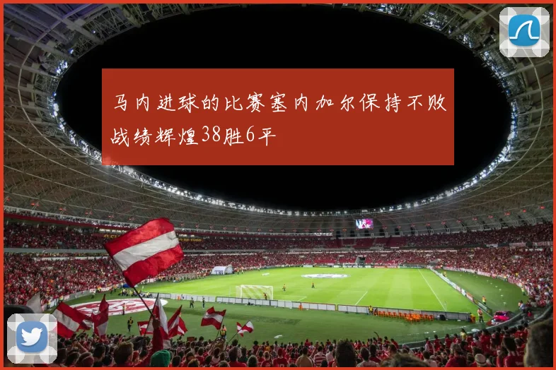 马内进球的比赛塞内加尔保持不败战绩辉煌38胜6平