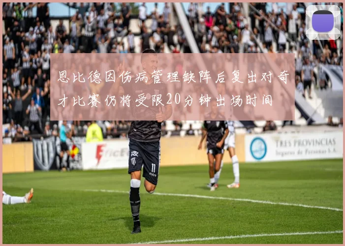 恩比德因伤病管理缺阵后复出对奇才比赛仍将受限20分钟出场时间