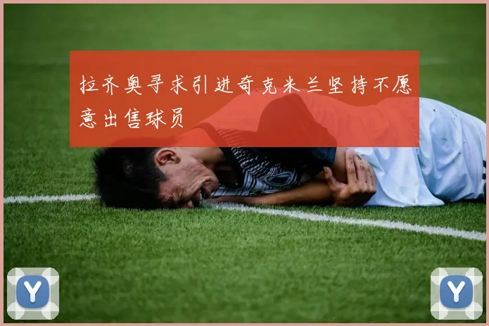 拉齐奥寻求引进奇克米兰坚持不愿意出售球员