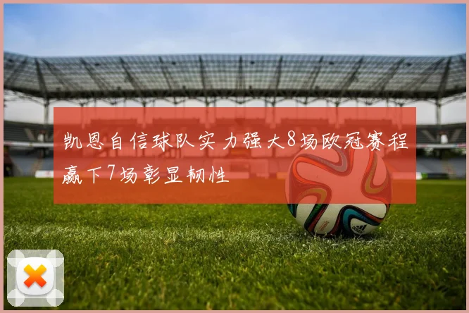 凯恩自信球队实力强大8场欧冠赛程赢下7场彰显韧性