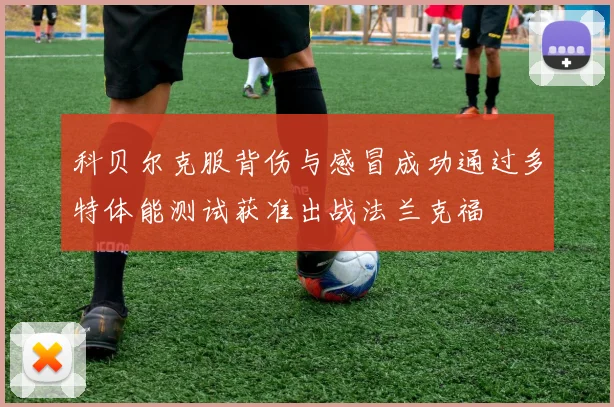 科贝尔克服背伤与感冒成功通过多特体能测试获准出战法兰克福