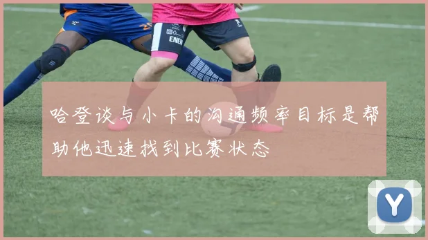 哈登谈与小卡的沟通频率目标是帮助他迅速找到比赛状态