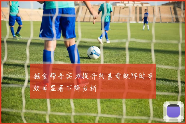 掘金帮手实力提升约基奇缺阵时净效率显著下降分析