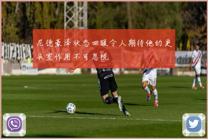 尼德豪泽状态回暖令人期待他的更衣室作用不可忽视