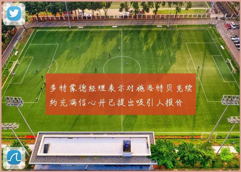 多特蒙德经理表示对施洛特贝克续约充满信心并已提出吸引人报价