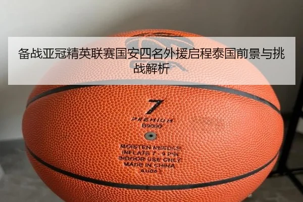 备战亚冠精英联赛国安四名外援启程泰国前景与挑战解析